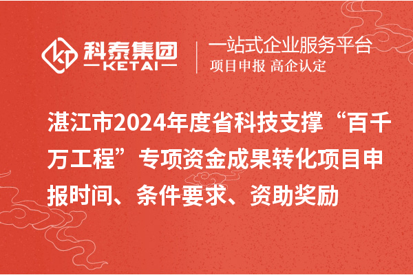 湛江市2024年度省科技支撐“百千萬(wàn)工程”專項(xiàng)資金成果轉(zhuǎn)化項(xiàng)目申報(bào)時(shí)間、條件要求、資助獎(jiǎng)勵(lì)