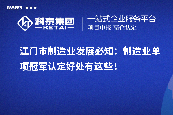 江門市制造業(yè)發(fā)展必知：制造業(yè)單項冠軍認定好處有這些！