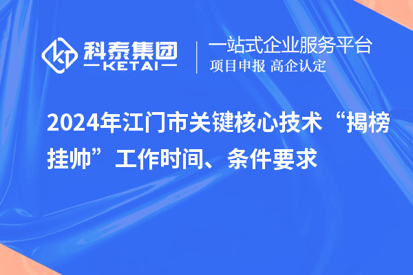 2024年江門市關(guān)鍵核心技術(shù)“揭榜掛帥”工作時(shí)間、條件要求