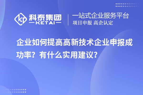 企業(yè)如何提高高新技術企業(yè)申報成功率？有什么實用建議？