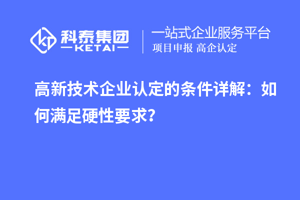 <a href=http://www.xljuanlianmen.com target=_blank class=infotextkey>高新技術(shù)企業(yè)認(rèn)定</a>的條件詳解：如何滿(mǎn)足硬性要求？