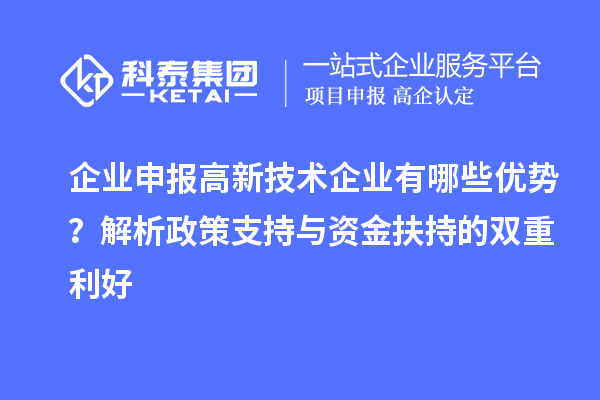 企業(yè)申報(bào)高新技術(shù)企業(yè)有哪些優(yōu)勢(shì)？解析政策支持與資金扶持的雙重利好