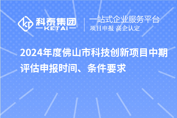 2024年度佛山市科技創(chuàng)新項(xiàng)目中期評(píng)估申報(bào)時(shí)間、條件要求