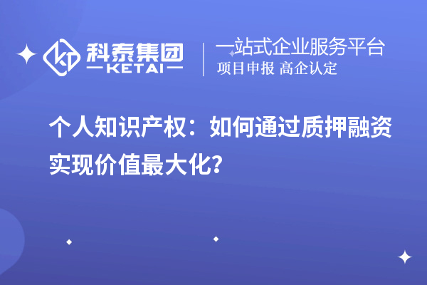 個(gè)人知識(shí)產(chǎn)權(quán)：如何通過(guò)質(zhì)押融資實(shí)現(xiàn)價(jià)值最大化？