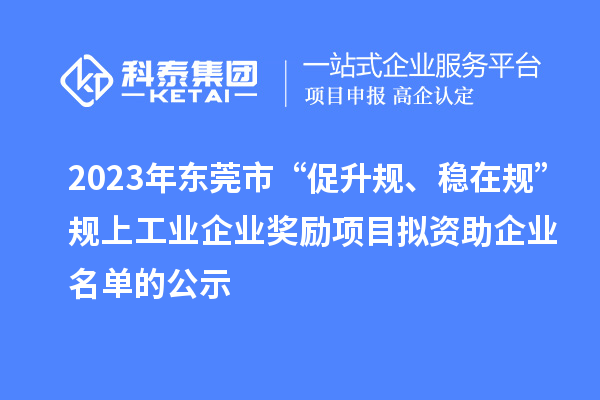 2023年?yáng)|莞市 “促升規(guī)、穩(wěn)在規(guī)”規(guī)上工業(yè)企業(yè)獎(jiǎng)勵(lì)項(xiàng)目擬資助企業(yè)名單的公示