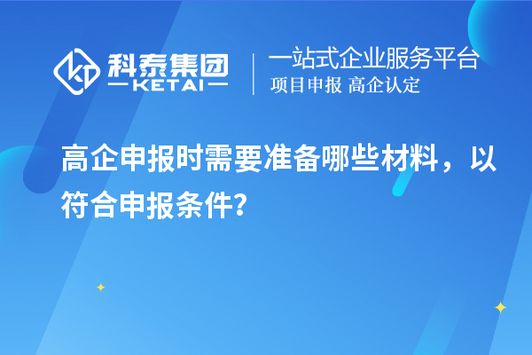 高企申報時需要準(zhǔn)備哪些材料，以符合申報條件？