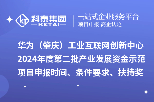 華為（肇慶）工業(yè)互聯(lián)網(wǎng)創(chuàng)新中心2024年度第二批產(chǎn)業(yè)發(fā)展資金示范項(xiàng)目申報(bào)時(shí)間、條件要求、扶持獎勵
