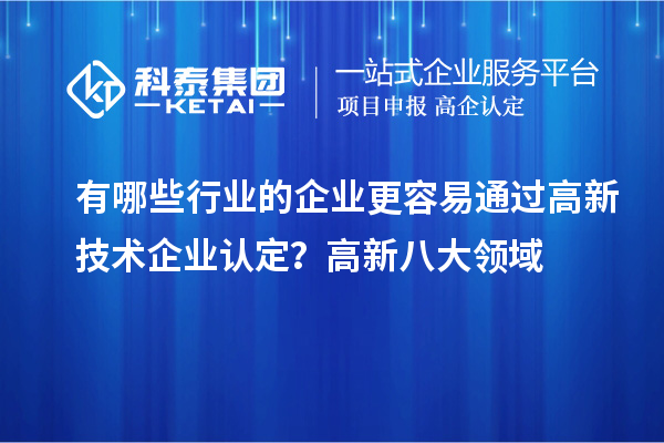有哪些行業(yè)的企業(yè)更容易通過高新技術(shù)企業(yè)認定？高新八大領(lǐng)域