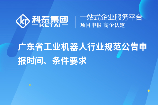 廣東省工業(yè)機器人行業(yè)規(guī)范公告申報時間、條件要求