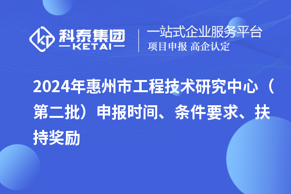 2024年惠州市工程技術(shù)研究中心（第二批）申報(bào)時(shí)間、條件要求、扶持獎(jiǎng)勵(lì)