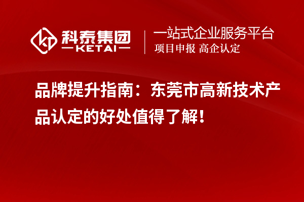 品牌提升指南：東莞市高新技術產(chǎn)品認定的好處值得了解！