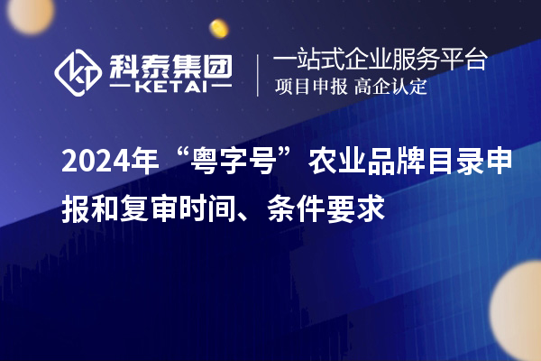 2024年“粵字號(hào)”農(nóng)業(yè)品牌目錄申報(bào)和復(fù)審時(shí)間、條件要求