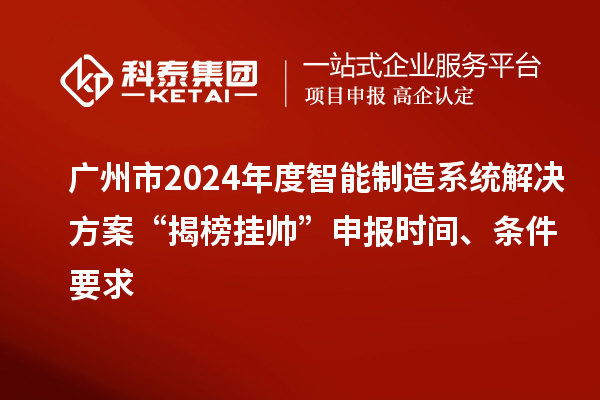廣州市2024年度智能制造系統(tǒng)解決方案“揭榜掛帥”申報(bào)時(shí)間、條件要求