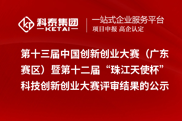 第十三屆中國創(chuàng)新創(chuàng)業(yè)大賽（廣東賽區(qū)）暨第十二屆“珠江天使杯”科技創(chuàng)新創(chuàng)業(yè)大賽評(píng)審結(jié)果的公示