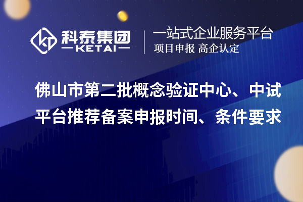 佛山市第二批概念驗(yàn)證中心、中試平臺(tái)推薦備案申報(bào)時(shí)間、條件要求