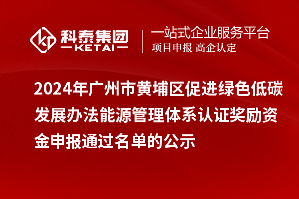 2024年廣州市黃埔區(qū)促進(jìn)綠色低碳發(fā)展辦法能源管理體系認(rèn)證獎(jiǎng)勵(lì)資金申報(bào)通過(guò)名單的公示