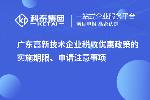 廣東高新技術(shù)企業(yè)稅收優(yōu)惠政策的實施期限、申請注意事項