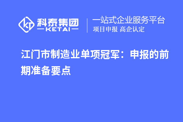 江門市制造業(yè)單項冠軍：申報的前期準備要點