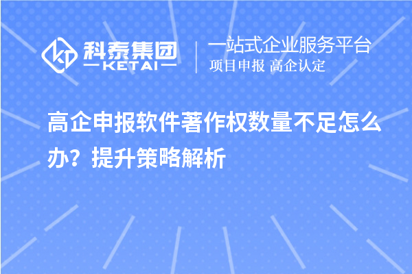 高企申報(bào)軟件著作權(quán)數(shù)量不足怎么辦？提升策略解析