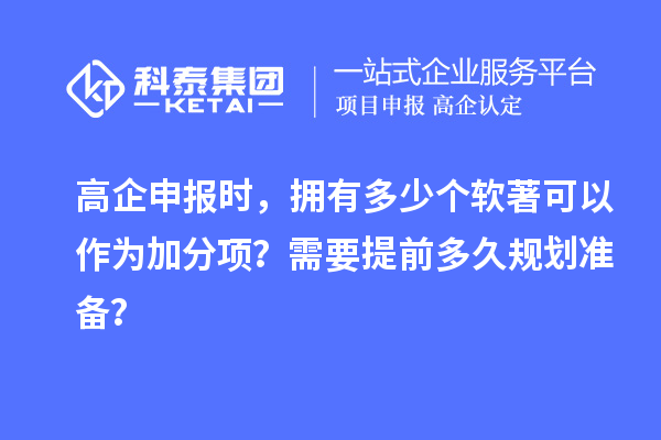 高企申報(bào)時(shí)，擁有多少個(gè)軟著可以作為加分項(xiàng)？需要提前多久規(guī)劃準(zhǔn)備？
