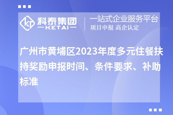 廣州市黃埔區(qū)2023年度多元住餐扶持獎(jiǎng)勵(lì)申報(bào)時(shí)間、條件要求、補(bǔ)助標(biāo)準(zhǔn)
