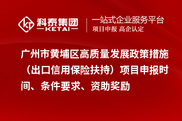 廣州市黃埔區(qū)高質(zhì)量發(fā)展政策措施 （出口信用保險(xiǎn)扶持）項(xiàng)目申報(bào)時(shí)間、條件要求、資助獎(jiǎng)勵(lì)