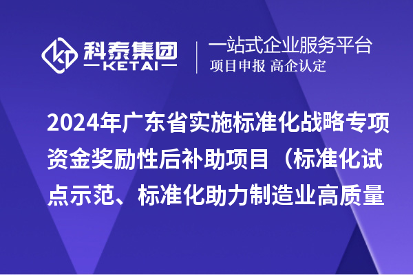 2024年廣東省實(shí)施標(biāo)準(zhǔn)化戰(zhàn)略專(zhuān)項(xiàng)資金獎(jiǎng)勵(lì)性后補(bǔ)助項(xiàng)目（標(biāo)準(zhǔn)化試點(diǎn)示范、標(biāo)準(zhǔn)化助力制造業(yè)高質(zhì)量發(fā)展重點(diǎn)項(xiàng)目“揭榜掛帥”、預(yù)制菜全產(chǎn)業(yè)鏈標(biāo)準(zhǔn)化試點(diǎn)）申報(bào)時(shí)間、條件要求