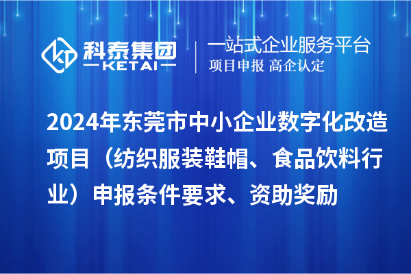 2024年?yáng)|莞市中小企業(yè)數(shù)字化轉(zhuǎn)型城市試點(diǎn)專項(xiàng)資金數(shù)字化改造項(xiàng)目（紡織服裝鞋帽、食品飲料行業(yè)）申報(bào)條件要求、資助獎(jiǎng)勵(lì)