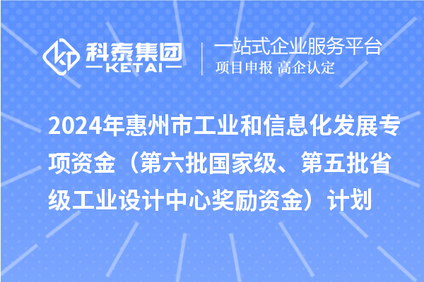 2024年惠州市工業(yè)和信息化發(fā)展專項(xiàng)資金（第六批國(guó)家級(jí)、第五批省級(jí)工業(yè)設(shè)計(jì)中心獎(jiǎng)勵(lì)資金）計(jì)劃