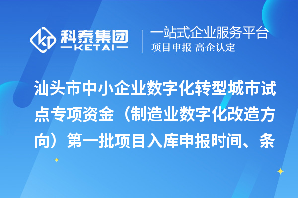 汕頭市中小企業(yè)數(shù)字化轉(zhuǎn)型城市試點(diǎn)專(zhuān)項(xiàng)資金（制造業(yè)數(shù)字化改造方向）第一批項(xiàng)目入庫(kù)申報(bào)時(shí)間、條件要求、補(bǔ)助獎(jiǎng)勵(lì)