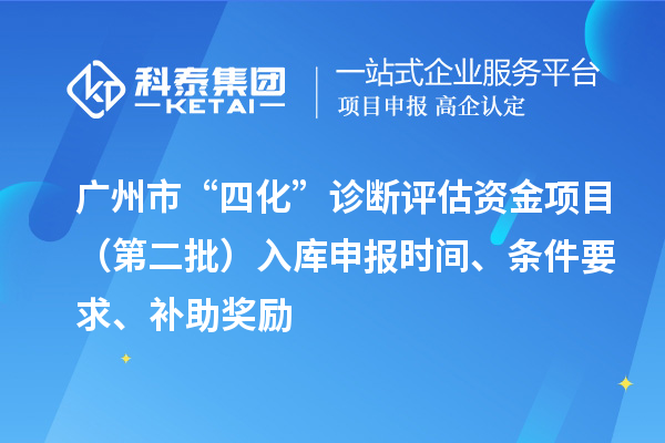 廣州市“四化”診斷評(píng)估資金項(xiàng)目（第二批）入庫(kù)申報(bào)時(shí)間、條件要求、補(bǔ)助獎(jiǎng)勵(lì)
