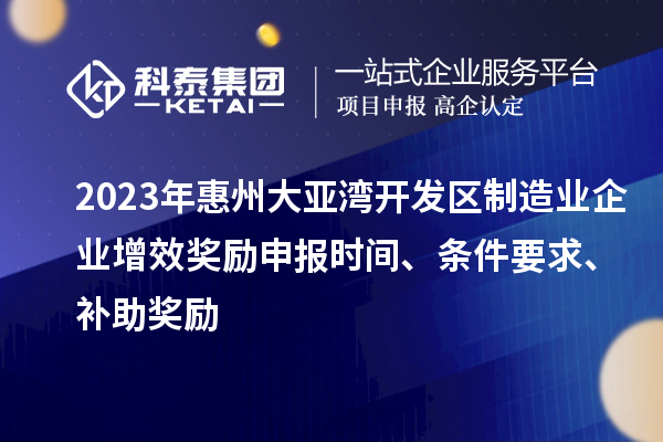 2023年惠州大亞灣開發(fā)區(qū)制造業(yè)企業(yè)增效獎(jiǎng)勵(lì)申報(bào)時(shí)間、條件要求、補(bǔ)助獎(jiǎng)勵(lì)