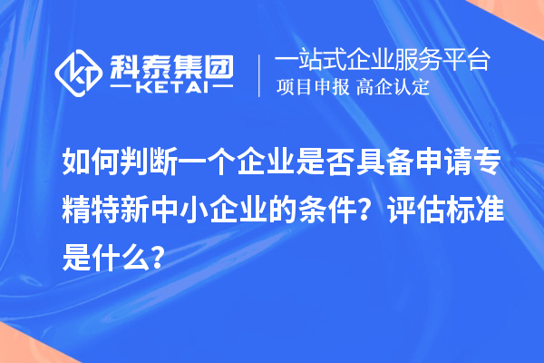 如何判斷一個企業(yè)是否具備申請<a href=http://www.xljuanlianmen.com/fuwu/zhuanjingtexin.html target=_blank class=infotextkey>專精特新中小企業(yè)</a>的條件？評估標(biāo)準(zhǔn)是什么？