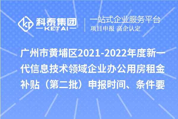 廣州市黃埔區(qū)2021-2022年度新一代信息技術(shù)領(lǐng)域企業(yè)辦公用房租金補(bǔ)貼（第二批）申報(bào)時(shí)間、條件要求、補(bǔ)助獎(jiǎng)勵(lì)
