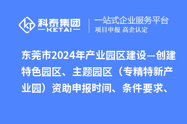 東莞市2024年產(chǎn)業(yè)園區(qū)建設(shè)—?jiǎng)?chuàng)建特色園區(qū)、主題園區(qū)（專精特新產(chǎn)業(yè)園）資助申報(bào)時(shí)間、條件要求、補(bǔ)助獎(jiǎng)勵(lì)