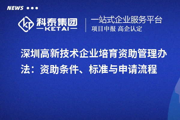 深圳高新技術(shù)企業(yè)培育資助管理辦法：資助條件、標(biāo)準(zhǔn)與申請(qǐng)流程