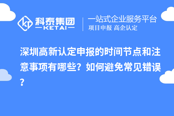 深圳高新認(rèn)定申報(bào)的時(shí)間節(jié)點(diǎn)和注意事項(xiàng)有哪些？如何避免常見錯(cuò)誤？