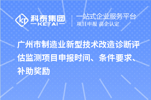 廣州市制造業(yè)新型技術改造診斷評估監(jiān)測項目申報時間、條件要求、補助獎勵