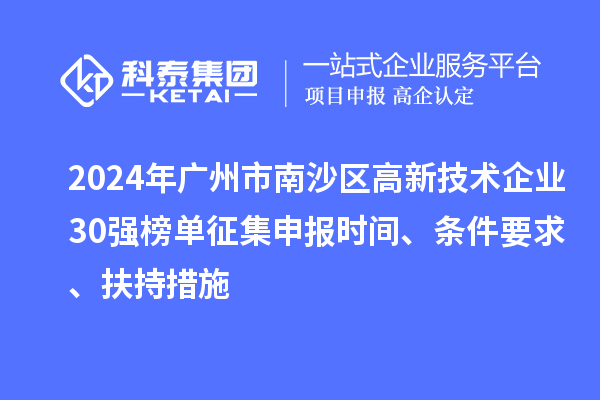 2024年廣州市南沙區(qū)高新技術企業(yè)30強榜單征集申報時間、條件要求、扶持措施