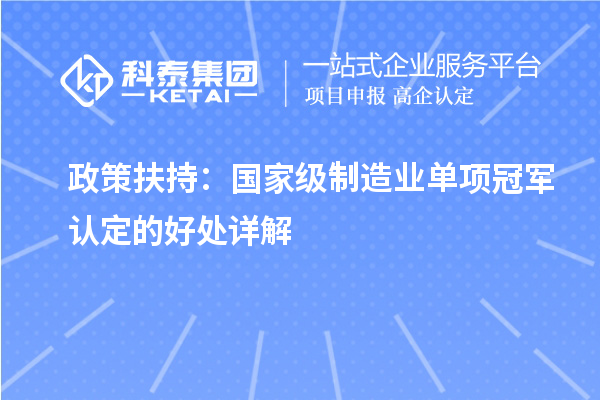 政策扶持：國家級制造業(yè)單項冠軍認定的好處詳解