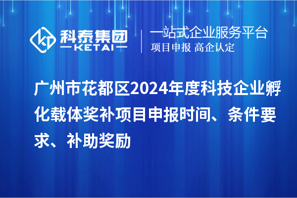 廣州市花都區(qū)2024年度科技企業(yè)孵化載體獎(jiǎng)補(bǔ)<a href=http://www.xljuanlianmen.com/shenbao.html target=_blank class=infotextkey>項(xiàng)目申報(bào)</a>時(shí)間、條件要求、補(bǔ)助獎(jiǎng)勵(lì)