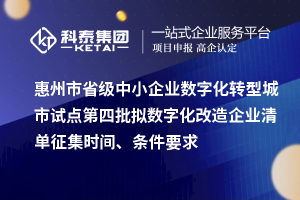 惠州市省級中小企業(yè)數(shù)字化轉(zhuǎn)型城市試點第四批擬數(shù)字化改造企業(yè)清單征集時間、條件要求