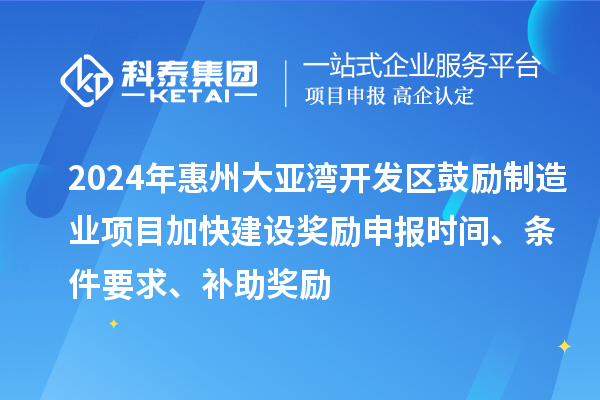 2024年惠州大亞灣開發(fā)區(qū)鼓勵(lì)制造業(yè)項(xiàng)目加快建設(shè)獎(jiǎng)勵(lì)申報(bào)時(shí)間、條件要求、補(bǔ)助獎(jiǎng)勵(lì)