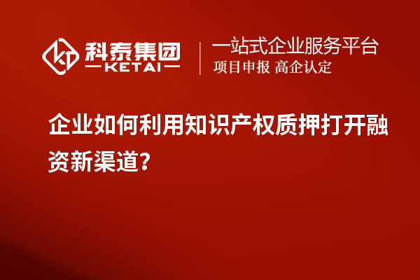 企業(yè)如何利用知識(shí)產(chǎn)權(quán)質(zhì)押打開融資新渠道？