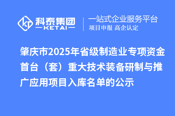 肇慶市2025年省級制造業(yè)專項資金首臺（套）重大技術(shù)裝備研制與推廣應(yīng)用項目入庫名單的公示