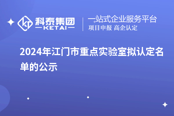 2024年江門(mén)市重點(diǎn)實(shí)驗(yàn)室擬認(rèn)定名單的公示