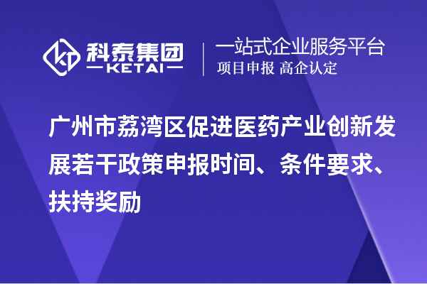 廣州市荔灣區(qū)促進醫(yī)藥產業(yè)創(chuàng)新發(fā)展若干政策申報時間、條件要求、扶持獎勵
