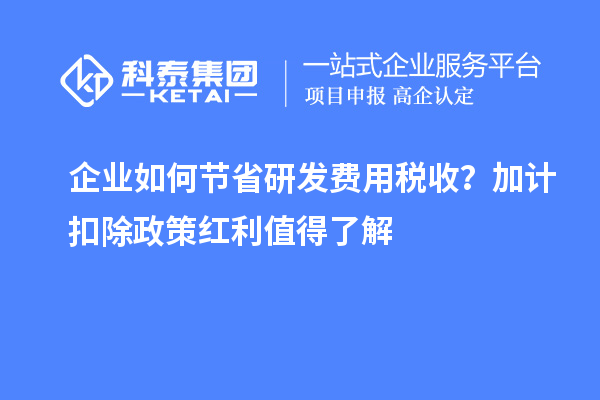 企業(yè)如何節(jié)省研發(fā)費(fèi)用稅收？加計(jì)扣除政策紅利值得了解