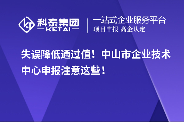 失誤降低通過(guò)值！中山市企業(yè)技術(shù)中心申報(bào)注意這些！