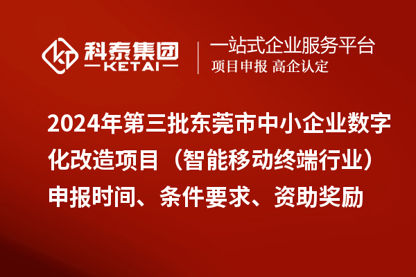 2024年第三批東莞市中小企業(yè)數字化改造項目（智能移動終端行業(yè)）申報時間、條件要求、資助獎勵